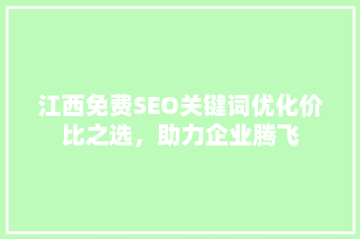 江西免费SEO关键词优化价比之选，助力企业腾飞