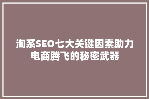 淘系SEO七大关键因素助力电商腾飞的秘密武器