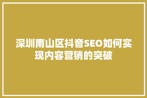 深圳南山区抖音SEO如何实现内容营销的突破