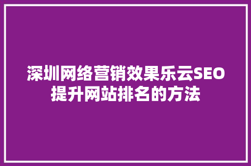 深圳网络营销效果乐云SEO提升网站排名的方法