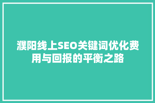 濮阳线上SEO关键词优化费用与回报的平衡之路