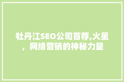牡丹江SEO公司首荐,火星，网络营销的神秘力量