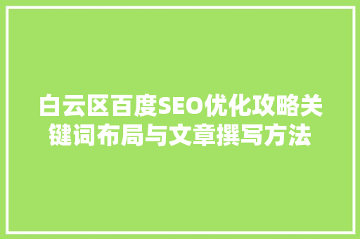 白云区百度SEO优化攻略关键词布局与文章撰写方法