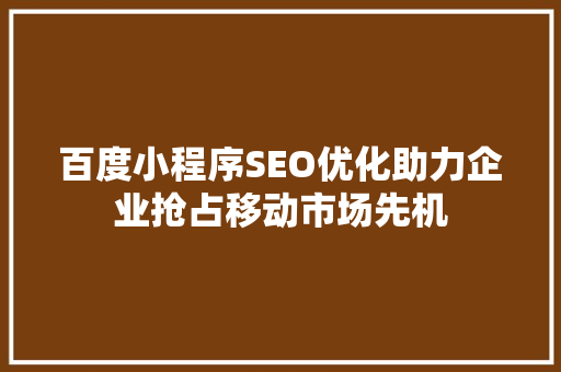 百度小程序SEO优化助力企业抢占移动市场先机