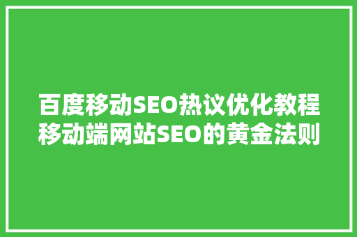 百度移动SEO热议优化教程移动端网站SEO的黄金法则