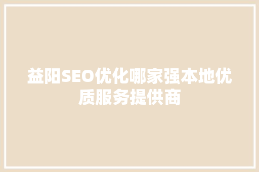益阳SEO优化哪家强本地优质服务提供商