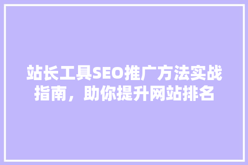 站长工具SEO推广方法实战指南，助你提升网站排名
