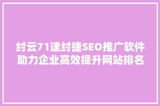 纣云71速纣捷SEO推广软件助力企业高效提升网站排名
