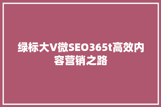 绿标大V微SEO365t高效内容营销之路