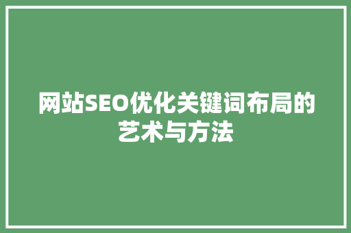 网站SEO优化关键词布局的艺术与方法