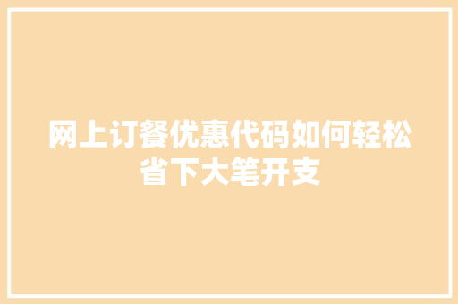 网上订餐优惠代码如何轻松省下大笔开支