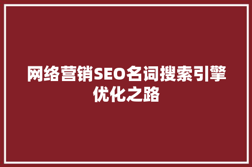 网络营销SEO名词搜索引擎优化之路