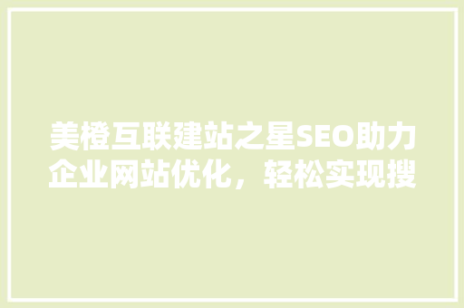 美橙互联建站之星SEO助力企业网站优化，轻松实现搜索引擎排名提升