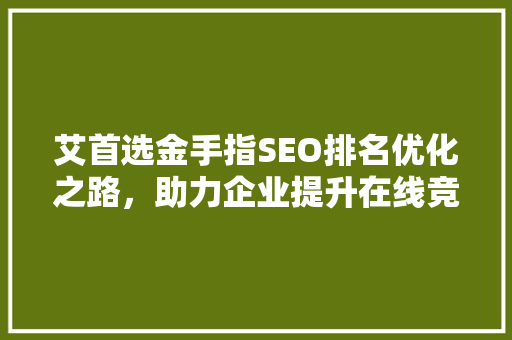 艾首选金手指SEO排名优化之路，助力企业提升在线竞争力
