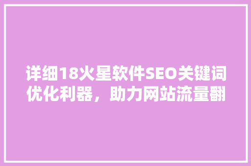 详细18火星软件SEO关键词优化利器，助力网站流量翻倍