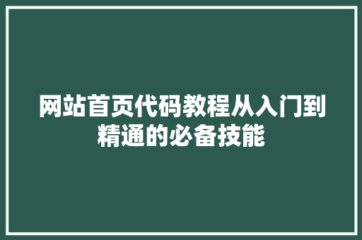 网站首页代码教程从入门到精通的必备技能
