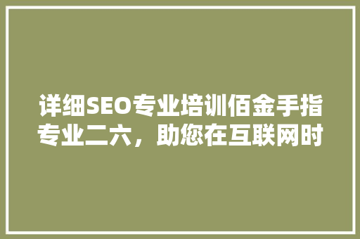 详细SEO专业培训佰金手指专业二六，助您在互联网时代脱颖而出