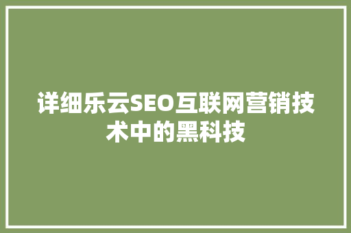 详细乐云SEO互联网营销技术中的黑科技