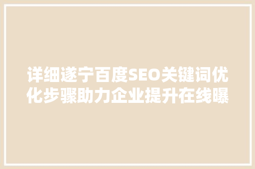详细遂宁百度SEO关键词优化步骤助力企业提升在线曝光度