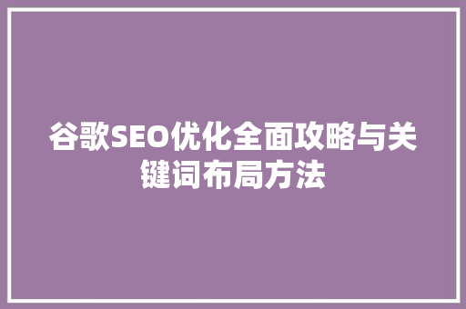 谷歌SEO优化全面攻略与关键词布局方法