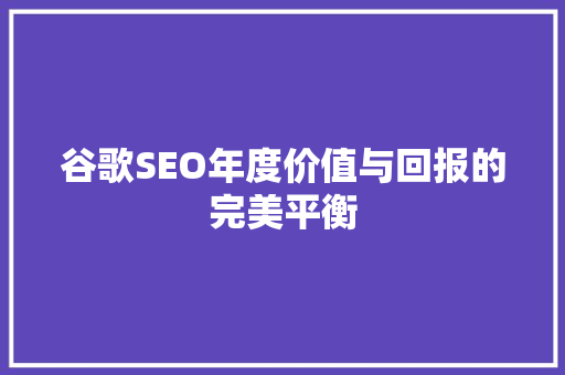 谷歌SEO年度价值与回报的完美平衡