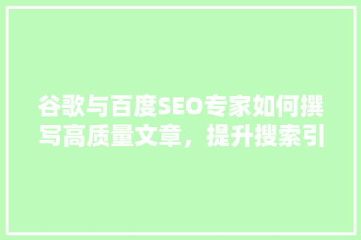 谷歌与百度SEO专家如何撰写高质量文章，提升搜索引擎排名  第1张