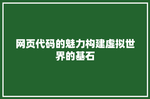 网页代码的魅力构建虚拟世界的基石