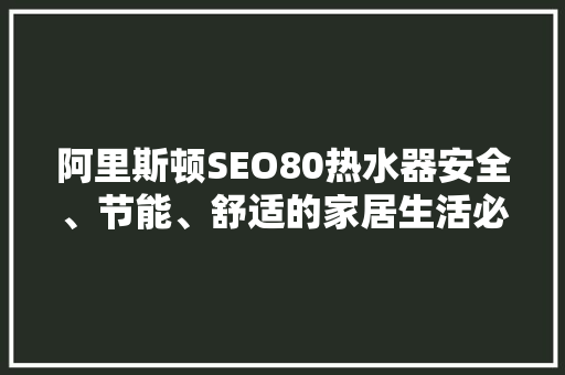 阿里斯顿SEO80热水器安全、节能、舒适的家居生活必备