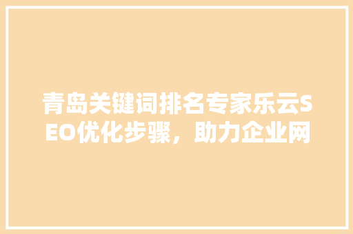 青岛关键词排名专家乐云SEO优化步骤，助力企业网络营销