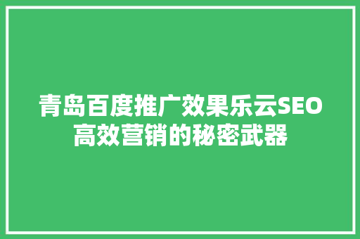 青岛百度推广效果乐云SEO高效营销的秘密武器