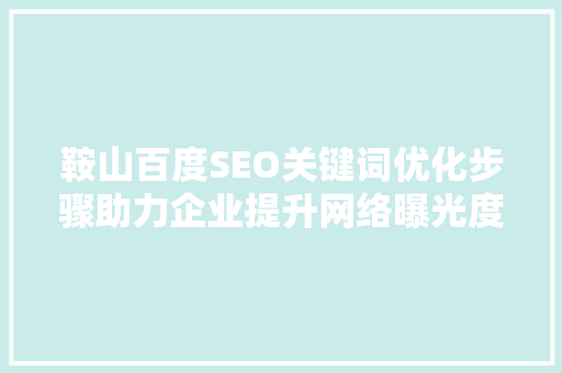 鞍山百度SEO关键词优化步骤助力企业提升网络曝光度