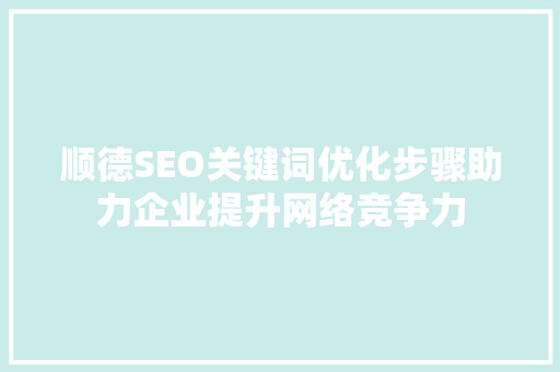 顺德SEO关键词优化步骤助力企业提升网络竞争力