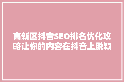 高新区抖音SEO排名优化攻略让你的内容在抖音上脱颖而出