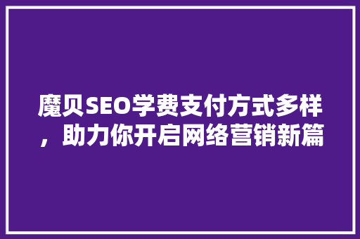 魔贝SEO学费支付方式多样，助力你开启网络营销新篇章  第1张