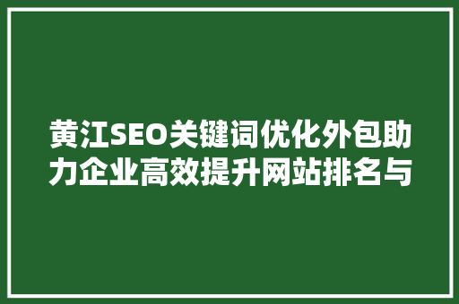 黄江SEO关键词优化外包助力企业高效提升网站排名与流量