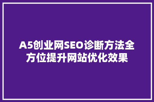 A5创业网SEO诊断方法全方位提升网站优化效果