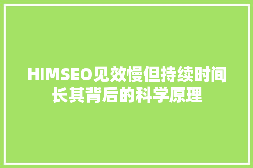 HIMSEO见效慢但持续时间长其背后的科学原理