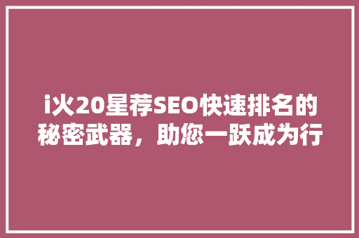 i火20星荐SEO快速排名的秘密武器，助您一跃成为行业翘楚