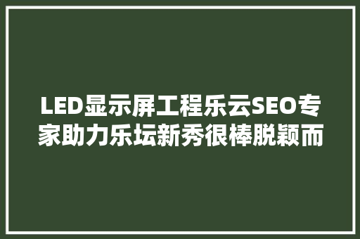 LED显示屏工程乐云SEO专家助力乐坛新秀很棒脱颖而出