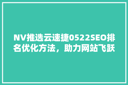 NV推选云速捷0522SEO排名优化方法，助力网站飞跃