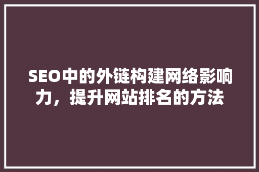 SEO中的外链构建网络影响力，提升网站排名的方法