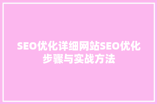 SEO优化详细网站SEO优化步骤与实战方法