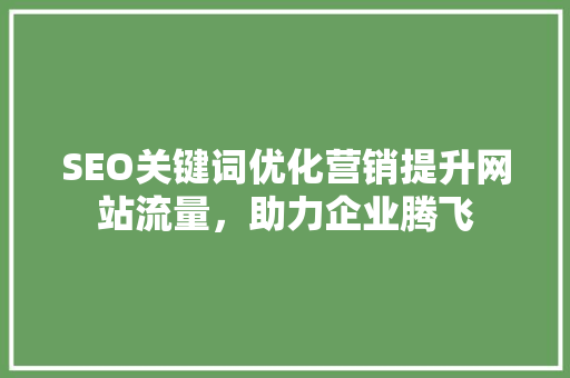 SEO关键词优化营销提升网站流量，助力企业腾飞
