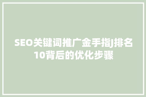 SEO关键词推广金手指J排名10背后的优化步骤
