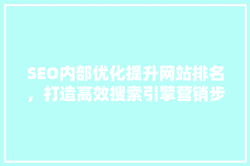 SEO内部优化提升网站排名，打造高效搜索引擎营销步骤