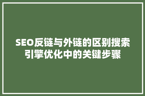 SEO反链与外链的区别搜索引擎优化中的关键步骤