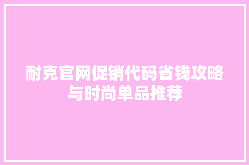 耐克官网促销代码省钱攻略与时尚单品推荐  第1张