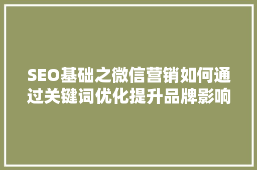 SEO基础之微信营销如何通过关键词优化提升品牌影响力