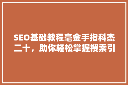 SEO基础教程毫金手指科杰二十，助你轻松掌握搜索引擎优化方法