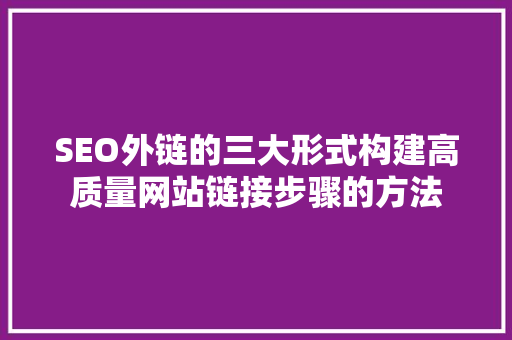 SEO外链的三大形式构建高质量网站链接步骤的方法